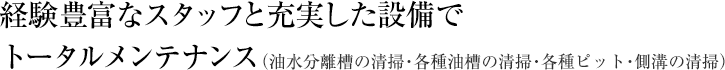 経験豊富なスタッフと充実した設備で トータルメンテナンス（油水分離槽の清掃・各種油槽の清掃・各種ピット・側溝の清掃）